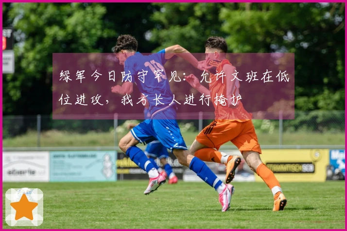绿军今日防守罕见：允许文班在低位进攻，我方长人进行掩护
