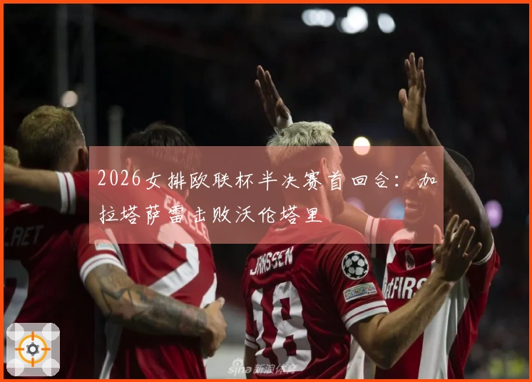 2026女排欧联杯半决赛首回合：加拉塔萨雷击败沃伦塔里
