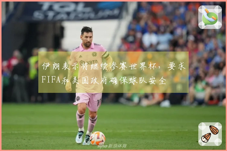 伊朗表示将继续参赛世界杯，要求FIFA和美国政府确保球队安全