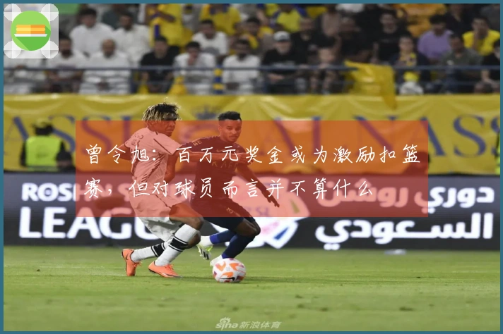 曾令旭：百万元奖金或为激励扣篮赛，但对球员而言并不算什么