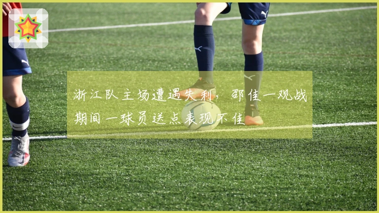 浙江队主场遭遇失利，邵佳一观战期间一球员送点表现不佳