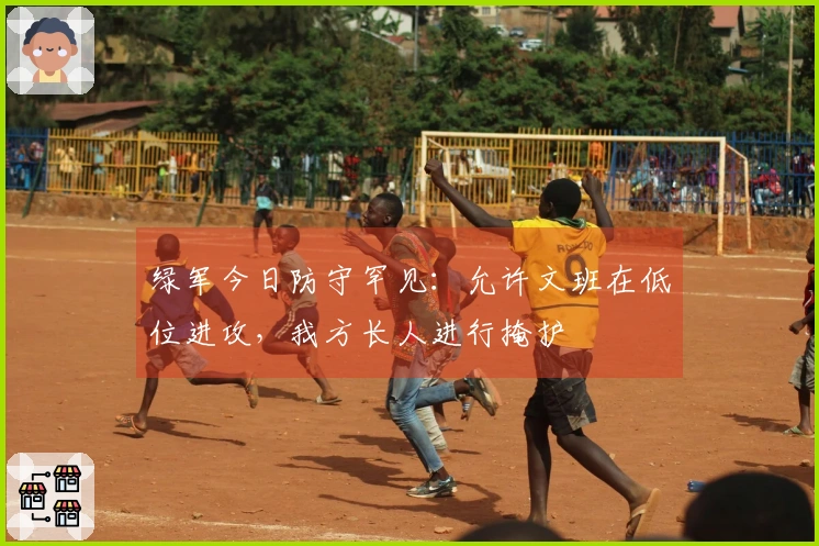 绿军今日防守罕见：允许文班在低位进攻，我方长人进行掩护