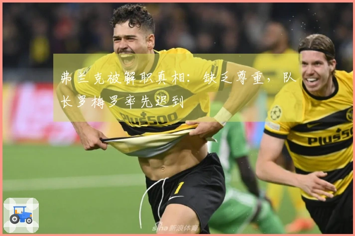 弗兰克被解职真相：缺乏尊重，队长罗梅罗率先迟到