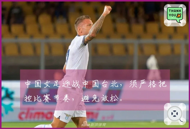 中国女足迎战中国台北，须严格把控比赛节奏，避免放松。