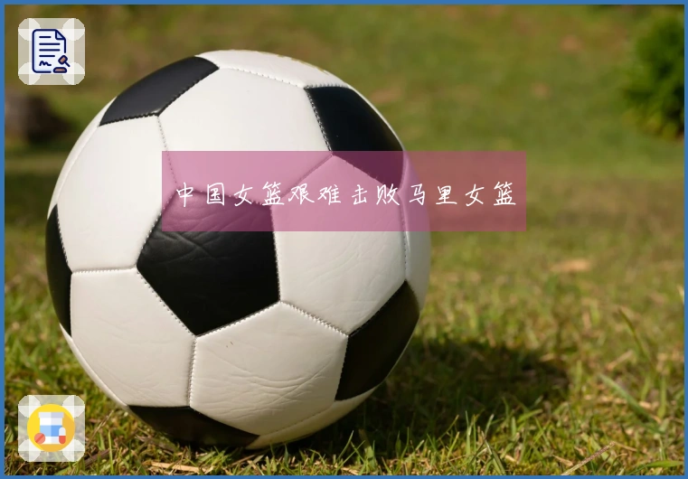 中国女篮艰难击败马里女篮