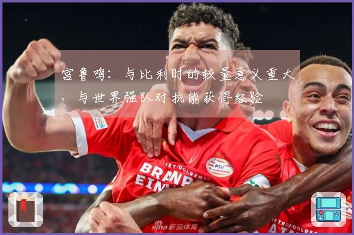 宫鲁鸣：与比利时的较量意义重大，与世界强队对抗能获得经验