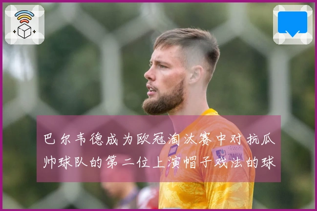 巴尔韦德成为欧冠淘汰赛中对抗瓜帅球队的第二位上演帽子戏法的球员，首位为姆巴佩