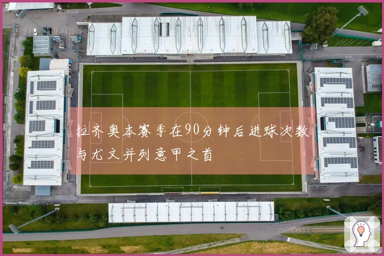 拉齐奥本赛季在90分钟后进球次数与尤文并列意甲之首
