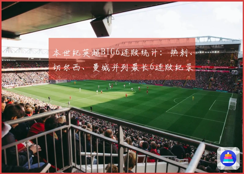 本世纪英超BIG6连败统计：热刺、切尔西、曼城并列最长6连败纪录